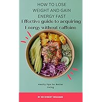 HOW TO LOSE WEIGHT AND GAIN ENERGY FAST : EFECTIVE GUIDE TO ACQUIRE ENERGY WITHOUT CAFFEINE HOW TO LOSE WEIGHT AND GAIN ENERGY FAST : EFECTIVE GUIDE TO ACQUIRE ENERGY WITHOUT CAFFEINE Kindle Paperback