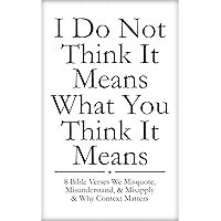 I Do Not Think It Means What You Think It Means: 8 Bible Verses We Misquote, Misunderstand, & Misapply & Why Context Matters I Do Not Think It Means What You Think It Means: 8 Bible Verses We Misquote, Misunderstand, & Misapply & Why Context Matters Kindle Hardcover Paperback