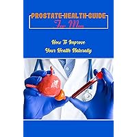 Prostate Health Guide For Men: How To Improve Your Health Naturally