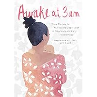 Awake at 3 a.m.: Yoga Therapy for Anxiety and Depression in Pregnancy and Early Motherhood Awake at 3 a.m.: Yoga Therapy for Anxiety and Depression in Pregnancy and Early Motherhood Paperback Kindle