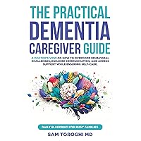 The Practical Dementia Caregiver Guide: A Doctor’s View on How to Overcome Behavioral Challenges, Enhance Communication, and Access Support While Ensuring Self-Care. Daily Blueprint for Busy Families