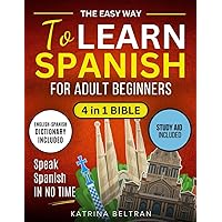 The Easy Way to Learn Spanish for Adult Beginners: [4 in 1 Collection] Essential Spanish Grammar, Verbs, Common Phrases for Everyday Use, and Workbook to Speak Spanish in No Time