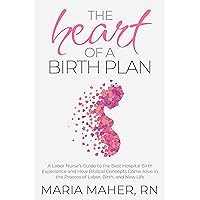 The Heart of a Birth Plan: A Labor Nurse’s Guide to the Best Hospital Birth Experience and How Biblical Concepts Come Alive in the Process of Labor, Birth, and New Life The Heart of a Birth Plan: A Labor Nurse’s Guide to the Best Hospital Birth Experience and How Biblical Concepts Come Alive in the Process of Labor, Birth, and New Life Kindle Paperback