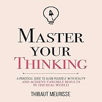 Master Your Thinking: A Practical Guide to Align Yourself with Reality and Achieve Tangible Results in the Real World (Mastery Series) Master Your Thinking: A Practical Guide to Align Yourself with Reality and Achieve Tangible Results in the Real World (Mastery Series) Audible Audiobook Kindle Paperback Hardcover