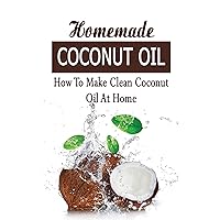 Homemade Coconut Oil: How To Make Clean Coconut Oil At Home