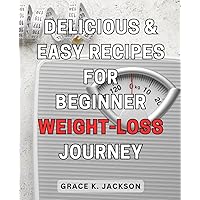 Delicious & Easy Recipes for Beginner Weight-Loss Journey: Tasty and Effortless Ways to Shed Weight: A Beginner's Guide to Dropping Pounds