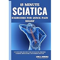15 Minute Sciatica Exercises for Quick Pain Relief: Effective Home Treatment for Low Back Pain, Piriformis Syndrome, Herniated Disc and Sacroiliac Joint Pain 15 Minute Sciatica Exercises for Quick Pain Relief: Effective Home Treatment for Low Back Pain, Piriformis Syndrome, Herniated Disc and Sacroiliac Joint Pain Kindle Paperback