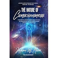 The Nature Of Consciousness: Fundamental Understandings About The Soul Of Human-Beings And The Consciousness Within All Physical Reality (Timeless Truth Series)