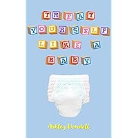 Treat Yourself Like A Baby: Voluntary ABDL Age Regression as an Adult Activity for Reducing Stress and Anxiety (The Benefits of Kink Series)