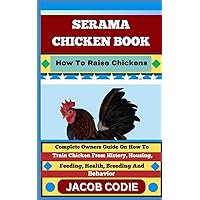 SERAMA CHICKEN BOOK How To Raise Chickens: Complete Owners Guide On How To Train Chicken From History, Housing, Feeding, Health, Breeding And Behavior SERAMA CHICKEN BOOK How To Raise Chickens: Complete Owners Guide On How To Train Chicken From History, Housing, Feeding, Health, Breeding And Behavior Paperback Kindle