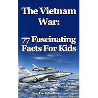 The Vietnam War: 77 Fascinating Facts For Kids: The Vietnam War for 9-12-year-olds The Vietnam War: 77 Fascinating Facts For Kids: The Vietnam War for 9-12-year-olds Paperback Kindle