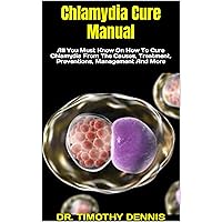 Chlamydia Cure Manual : All You Must Know On How To Cure Chlamydia From The Causes, Treatment, Preventions, Management And More Chlamydia Cure Manual : All You Must Know On How To Cure Chlamydia From The Causes, Treatment, Preventions, Management And More Kindle