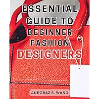 Essential Guide to Beginner Fashion Designers: Unlock Your Fashion Potential: Master the Art of Designing and Creating Trendsetting Apparel