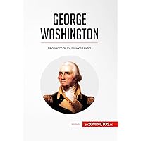 George Washington: La creación de los Estados Unidos (Historia) (Spanish Edition) George Washington: La creación de los Estados Unidos (Historia) (Spanish Edition) Kindle Paperback