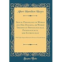 Sexual Physiology of Woman and Her Diseases, or Woman Treated of Physiologically, Pathologically, and Esthetically: With Eight Elegant Illustrative Pictures of Female Beauty (Classic Reprint) Sexual Physiology of Woman and Her Diseases, or Woman Treated of Physiologically, Pathologically, and Esthetically: With Eight Elegant Illustrative Pictures of Female Beauty (Classic Reprint) Hardcover Paperback