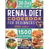 Renal Diet Cookbook For Beginners: 1500-Day Easy & Tasty Low Potassium, Sodium and Phosphorus Recipes for Your Kidney Health. Live Healthier without Sacrificing Taste. Includes 30-Day Meal Plan