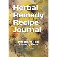 Herbal Remedy Recipe Journal: Keepsake Folk Remedy Book Herbal Remedy Recipe Journal: Keepsake Folk Remedy Book Paperback