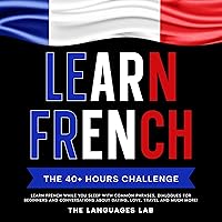 Learn French: The 40+ Hours Challenge: Learn French While You Sleep with Common Phrases, Dialogues for Beginners and Conversations About Dating, Love, Travel and Much More! Learn French: The 40+ Hours Challenge: Learn French While You Sleep with Common Phrases, Dialogues for Beginners and Conversations About Dating, Love, Travel and Much More! Audible Audiobook Kindle