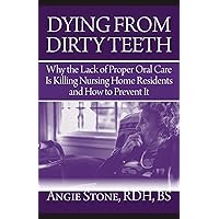 Dying From Dirty Teeth: Why the Lack of Proper Oral Care Is Killing Nursing Home Residents and How to Prevent It Dying From Dirty Teeth: Why the Lack of Proper Oral Care Is Killing Nursing Home Residents and How to Prevent It Paperback Kindle