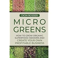 Microgreens: How to Grow Organic Superfood Indoors and Create Your Own Profitable Business (Grow Your Own Food)