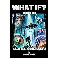 WHAT IF? Volume One: Outlandish Theories That Might Actually Be True!