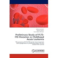 Preliminary Study of FLT3-ITD Mutation in Childhood Acute Leukemia: The presence of FLT3-ITD can be more important than cytogenetics in predicting relapse risk and disease free survival Preliminary Study of FLT3-ITD Mutation in Childhood Acute Leukemia: The presence of FLT3-ITD can be more important than cytogenetics in predicting relapse risk and disease free survival Paperback