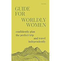 Guide for Worldly Women: Confidently Plan the Perfect Trip & Travel Independently