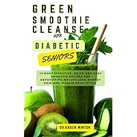 Green Smoothie Cleanse for Diabetic Seniors: 13 Most Effective, Quick and Easy Smoothie Recipes for Detoxifying, Weight Loss, Energy Gain and Insulin Regulation. Green Smoothie Cleanse for Diabetic Seniors: 13 Most Effective, Quick and Easy Smoothie Recipes for Detoxifying, Weight Loss, Energy Gain and Insulin Regulation. Paperback Kindle