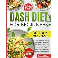 DASH Diet For Beginners: The Complete Guide to Help Prevent or Improve High Blood Pressure and Preserve Your Heart Health. Easy Delicious Nutrition Budget-Friendly Recipes. 30-day Meal Plan