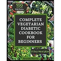 COMPLETE VEGETARIAN DIABETIC COOKBOOK FOR BEGINNERS: 100 Quick, Easy & Delicious Healthy Plant-Based Recipes for Newly Diagnosed | 21-Day Meal Plan & ... 2 Diabetes, Weight loss and Improve Health.