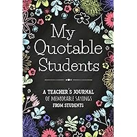 My Quotable Students A Teacher’s Journal Of Memorable Sayings From Students: Teacher Appreciation Gift Ideas | Student Quotes Notebook | Teacher Keepsake Memory Book