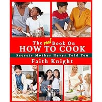 The Real Book on How to Cook: Secrets Mother Never Told You The Real Book on How to Cook: Secrets Mother Never Told You Paperback Kindle