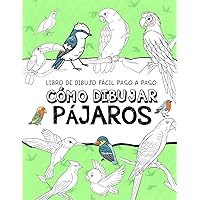 Cómo Dibujar Pájaros: El Método Paso A Paso Para Dibujar Aves, Aprende Cómo Dibujar Aves Para Niños Y Adultos, Libro De Bocetos Fácil De Seguir (Spanish Edition)