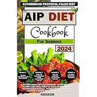 The AIP Diet Cookbook for Seniors: Anti-Inflammatory Autoimmune Paleo Protocol Recipes And Meal Plan To Regulate & Boost Immune System, Manage Gut Health, Hashimato’s Disease, Arthritis, IBD, etc.