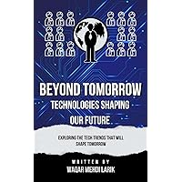 Beyond Tomorrow: Technologies Shaping Our Future. Beyond Tomorrow: Technologies Shaping Our Future. Kindle