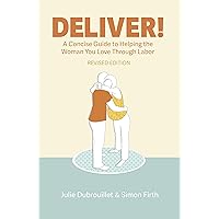 Deliver! A Concise Guide To Helping The Woman You Love Through Labor (Deliver! Books Book 1) Deliver! A Concise Guide To Helping The Woman You Love Through Labor (Deliver! Books Book 1) Kindle Paperback