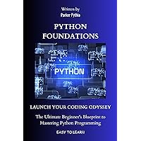 Python Foundations: Launch Your Coding Odyssey: The Ultimate Beginner's Blueprint to Mastering Python Programming Python Foundations: Launch Your Coding Odyssey: The Ultimate Beginner's Blueprint to Mastering Python Programming Kindle Paperback