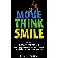 MOVE THINK SMILE Volume 1: BurnOut to BadAss: A step-by-step stress conquering system to integrate confidence, energy & performance into demanding careers without sacrificing your health & happiness. MOVE THINK SMILE Volume 1: BurnOut to BadAss: A step-by-step stress conquering system to integrate confidence, energy & performance into demanding careers without sacrificing your health & happiness. Kindle Audible Audiobook Paperback