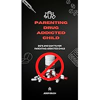 Parenting Drug addicted child: Do’s and Don’ts for Parenting Addicted child Parenting Drug addicted child: Do’s and Don’ts for Parenting Addicted child Kindle Paperback