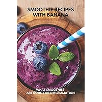 Smoothie Recipes With Banana: What Smoothies Are Good For Inflammation
