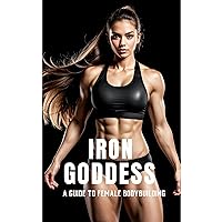 Iron Goddess: A Guide to Female Bodybuilding: A Comprehensive Guide to Nutrition, Training, and Mental Empowerment in Female Bodybuilding Iron Goddess: A Guide to Female Bodybuilding: A Comprehensive Guide to Nutrition, Training, and Mental Empowerment in Female Bodybuilding Audible Audiobook Kindle Paperback