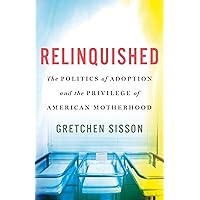 Relinquished: The Politics of Adoption and the Privilege of American Motherhood Relinquished: The Politics of Adoption and the Privilege of American Motherhood Hardcover Audible Audiobook Kindle