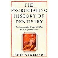 The Excruciating History of Dentistry: Toothsome Tales & Oral Oddities from Babylon to Braces The Excruciating History of Dentistry: Toothsome Tales & Oral Oddities from Babylon to Braces Paperback Kindle Hardcover