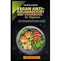 The New Complete Vegan Anti-Inflammatory Diet Cookbook for Beginners: Discover Super Easy Nutritional Everyday Recipes Meal Plan to Reduce and Manage Inflammation, Joint Pain and Kidney Stones