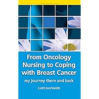 From Oncology Nursing to Coping with Breast Cancer: My Journey There and Back From Oncology Nursing to Coping with Breast Cancer: My Journey There and Back Kindle Paperback