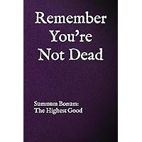 Remember You're Not Dead: Summum Bonum: The Highest Good