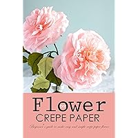 DIY Crepe Paper Flower: Beginner’s Guide to Make Easy and Simple Crepe Paper Flower DIY Crepe Paper Flower: Beginner’s Guide to Make Easy and Simple Crepe Paper Flower Kindle