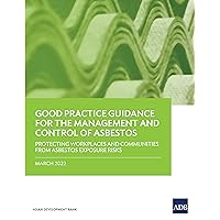 Good Practice Guidance for the Management and Control of Asbestos: Protecting Workplaces and Communities from Asbestos Exposure Risks Good Practice Guidance for the Management and Control of Asbestos: Protecting Workplaces and Communities from Asbestos Exposure Risks Kindle Paperback