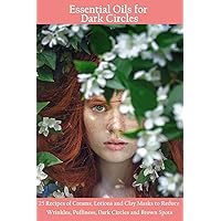 Essential Oils for Dark Circles: 25 Recipes of Creams, Lotions and Clay Masks to Reduce Wrinkles, Puffiness, Dark Circles and Brown Spots Essential Oils for Dark Circles: 25 Recipes of Creams, Lotions and Clay Masks to Reduce Wrinkles, Puffiness, Dark Circles and Brown Spots Paperback Kindle