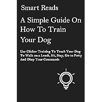 A Simple Guide on How to Train Your Dog: Use Clicker Training to Teach Your Dog to Walk on a Leash, Sit, Stay, Go to Potty and Obey Your Commands A Simple Guide on How to Train Your Dog: Use Clicker Training to Teach Your Dog to Walk on a Leash, Sit, Stay, Go to Potty and Obey Your Commands Kindle Audible Audiobook Paperback